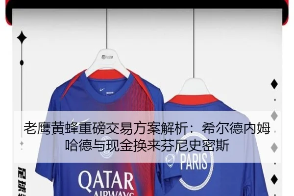 老鹰黄蜂重磅交易方案解析：希尔德内姆哈德与现金换来芬尼史密斯